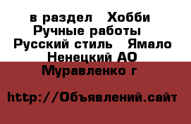  в раздел : Хобби. Ручные работы » Русский стиль . Ямало-Ненецкий АО,Муравленко г.